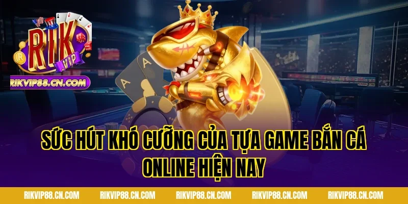 Sức hút khó cưỡng của tựa game Bắn cá online hiện nay