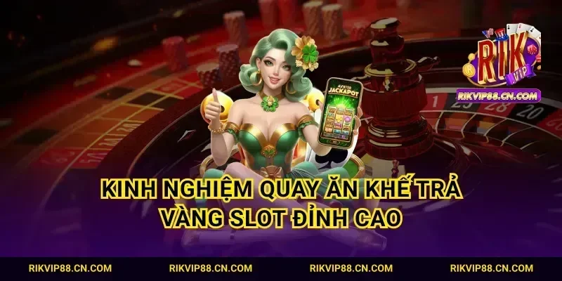 Kinh nghiệm quay ăn khế trả vàng slot đỉnh cao