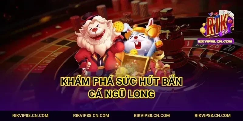 Khám phá sức hút bắn cá Ngũ Long