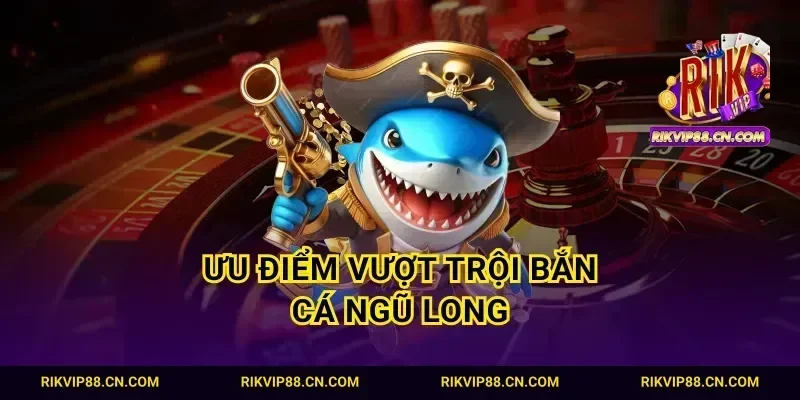 Ưu điểm vượt trội bắn cá Ngũ Long