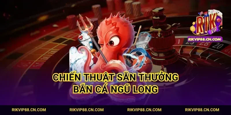 Chiến thuật săn thưởng bắn cá Ngũ Long