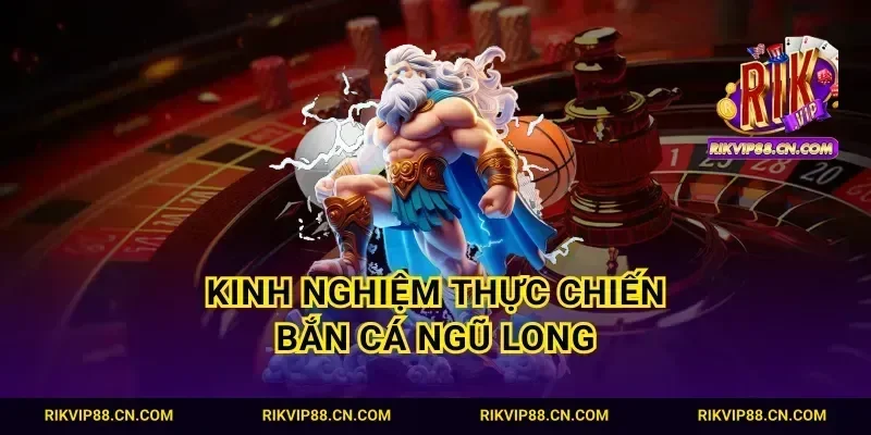 Kinh nghiệm thực chiến bắn cá Ngũ Long