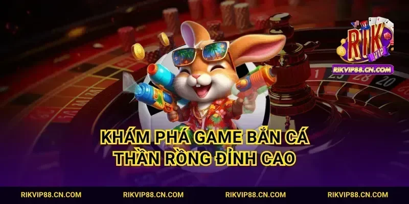 Khám phá game bắn cá thần rồng đỉnh cao