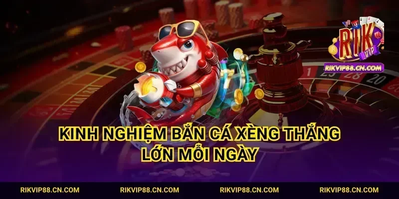 Kinh nghiệm bắn cá xèng thắng lớn mỗi ngày
