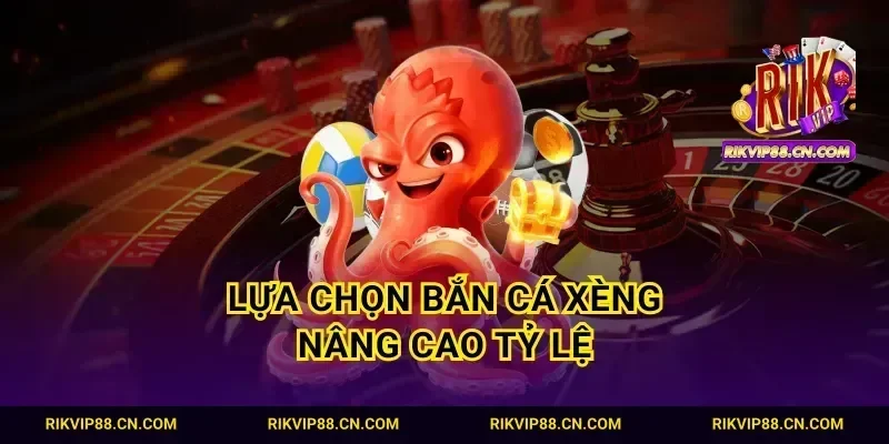 Lựa chọn bắn cá xèng nâng cao tỷ lệ