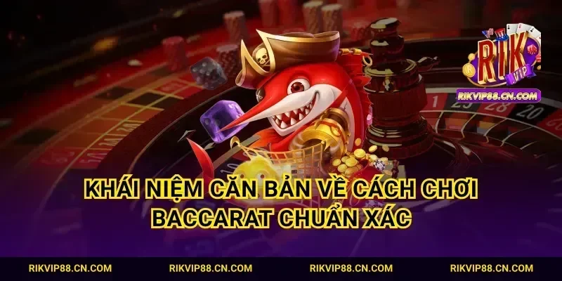 Khái niệm căn bản về cách chơi Baccarat chuẩn xác