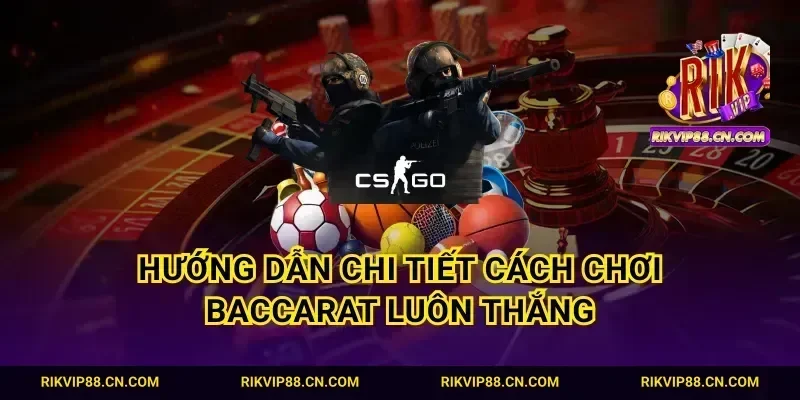Hướng dẫn chi tiết cách chơi Baccarat luôn thắng