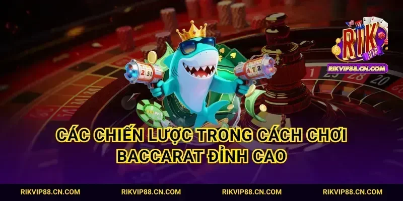 Các chiến lược trong cách chơi Baccarat đỉnh cao