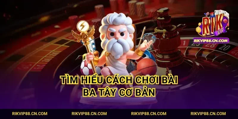 Tìm hiểu cách chơi bài ba tây cơ bản
