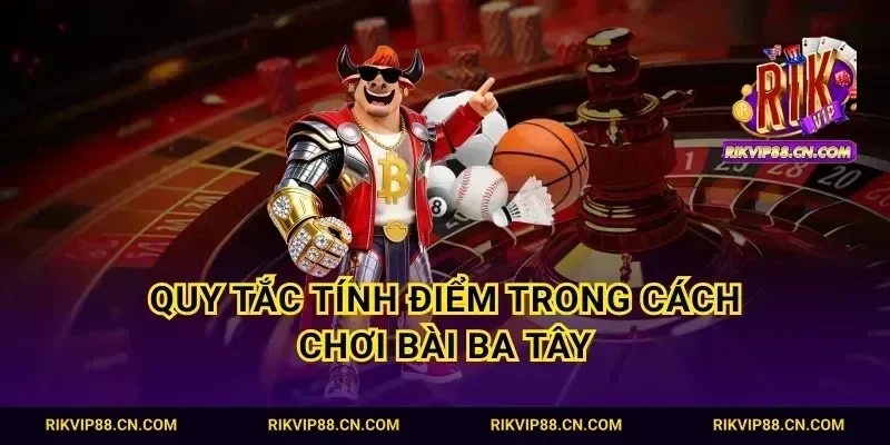 Quy tắc tính điểm trong cách chơi bài ba tây