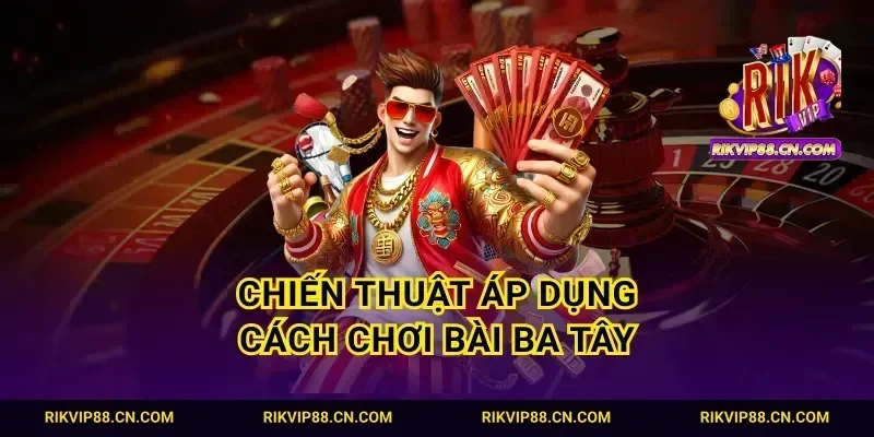 Chiến thuật áp dụng cách chơi bài ba tây
