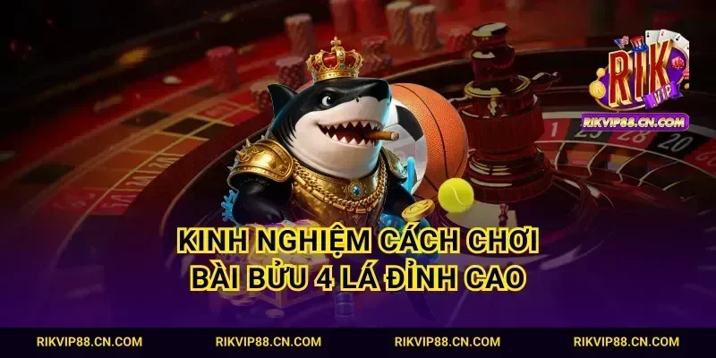 Kinh nghiệm cách chơi bài bửu 4 lá đỉnh cao