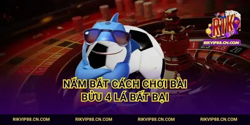 Nắm bắt cách chơi bài bửu 4 lá bất bại