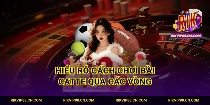 Hiểu rõ cách chơi bài catte qua các vòng