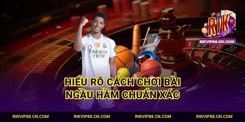 Hiểu rõ cách chơi bài ngầu hầm chuẩn xác