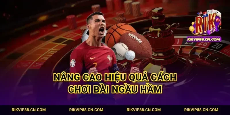 Nâng cao hiệu quả cách chơi bài ngầu hầm