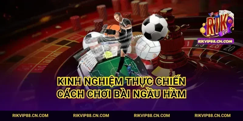 Kinh nghiệm thực chiến cách chơi bài ngầu hầm