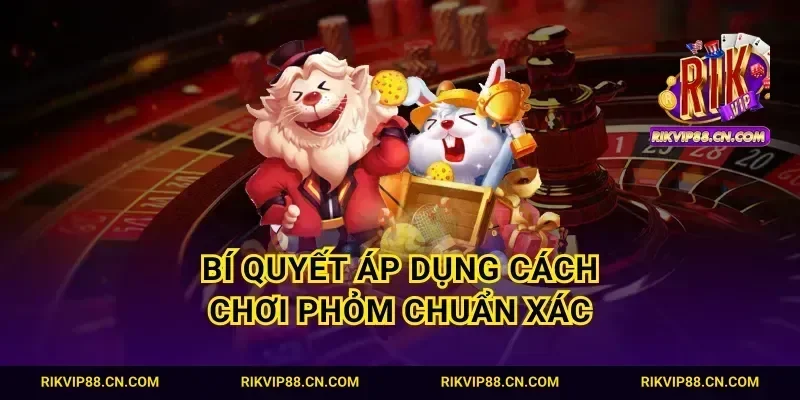 Bí quyết áp dụng cách chơi Phỏm chuẩn xác