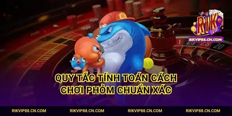 Quy tắc tính toán cách chơi Phỏm chuẩn xác