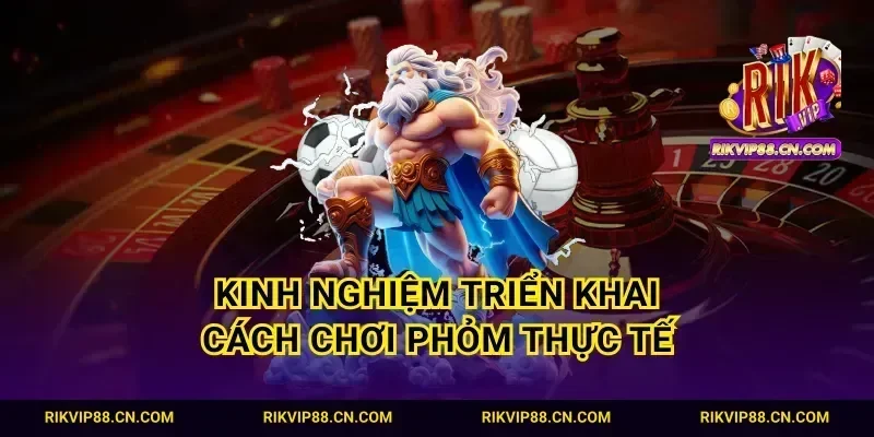 Kinh nghiệm triển khai cách chơi Phỏm thực tế