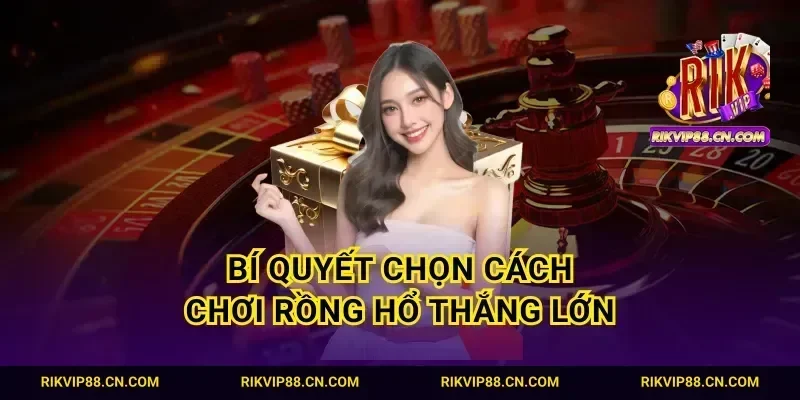 Bí quyết chọn cách chơi Rồng Hổ thắng lớn