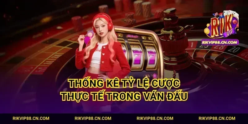 Thống kê tỷ lệ cược thực tế trong ván đấu