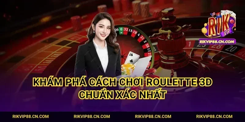 Khám phá cách chơi Roulette 3D chuẩn xác nhất