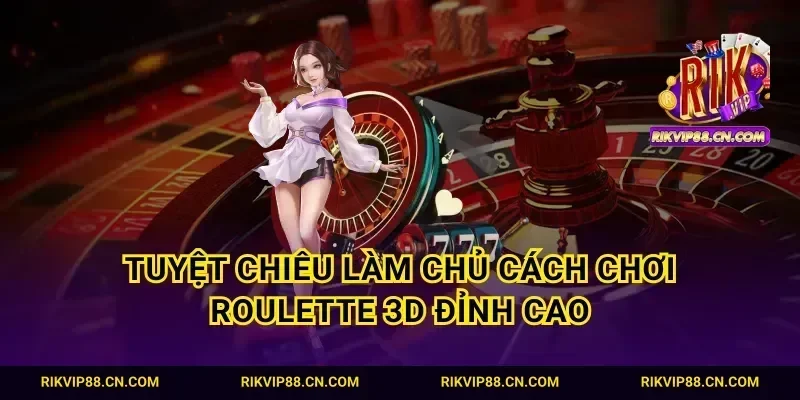 Tuyệt chiêu làm chủ cách chơi Roulette 3D đỉnh cao