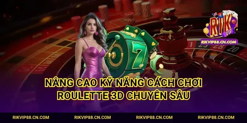 Nâng cao kỹ năng cách chơi Roulette 3D chuyên sâu