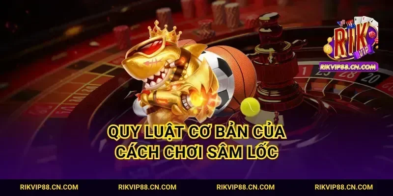 Quy luật cơ bản của cách chơi sâm lốc