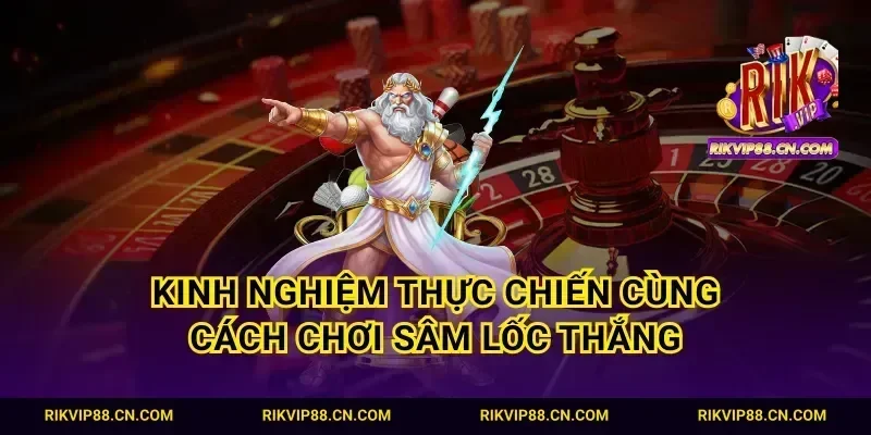 Kinh nghiệm thực chiến cùng cách chơi sâm lốc thắng