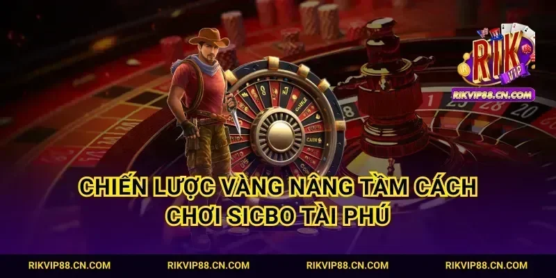 Chiến lược vàng nâng tầm cách chơi Sicbo Tài Phú