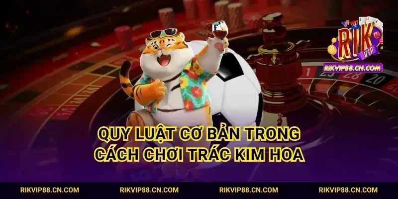 Quy luật cơ bản trong cách chơi trác kim hoa