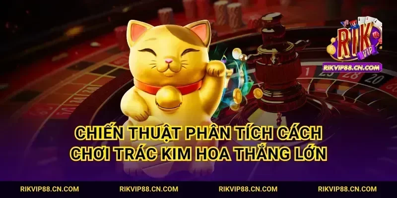 Chiến thuật phân tích cách chơi trác kim hoa thắng lớn
