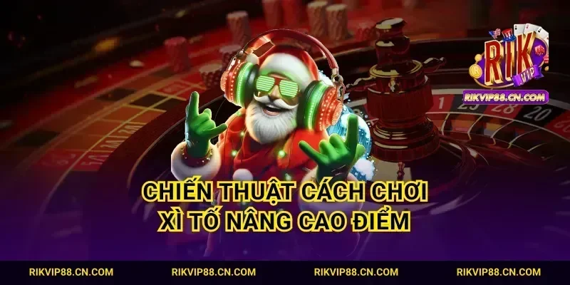 Chiến thuật cách chơi xì tố nâng cao điểm