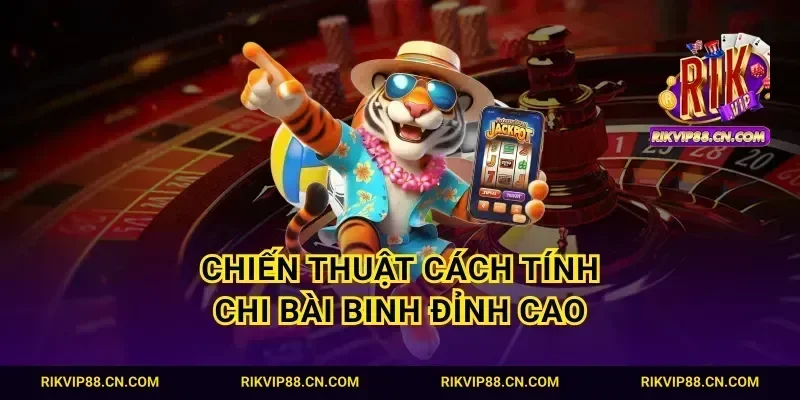 Chiến thuật cách tính chi bài binh đỉnh cao