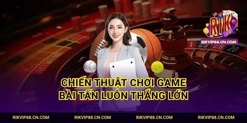 Chiến thuật chơi game bài tấn luôn thắng lớn