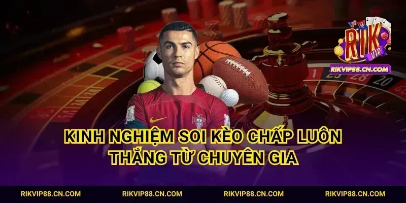 Kinh nghiệm soi kèo chấp luôn thắng từ chuyên gia