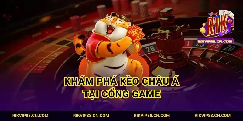 Khám phá kèo Châu Á tại cổng game