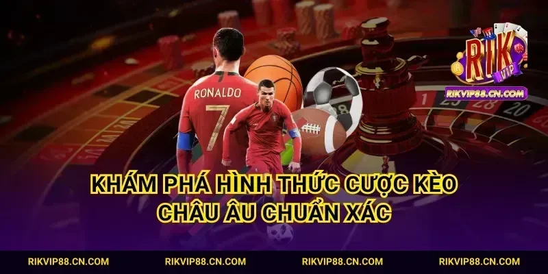Khám phá hình thức cược kèo Châu Âu chuẩn xác