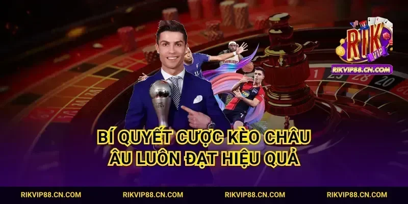 Bí quyết cược kèo Châu Âu luôn đạt hiệu quả