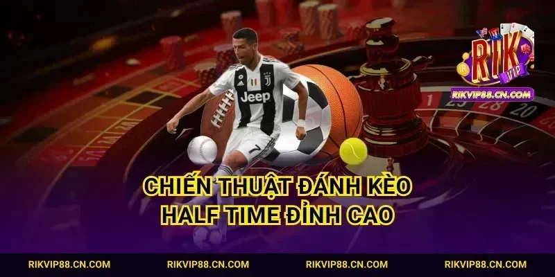 Chiến thuật đánh kèo Half Time đỉnh cao