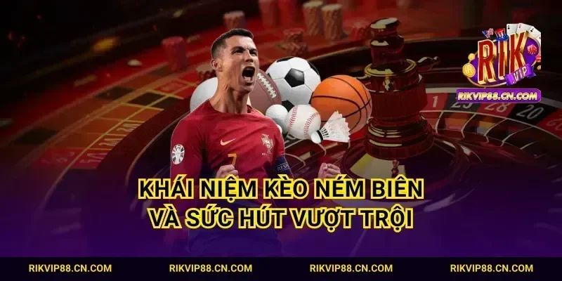 Khái niệm kèo ném biên và sức hút vượt trội