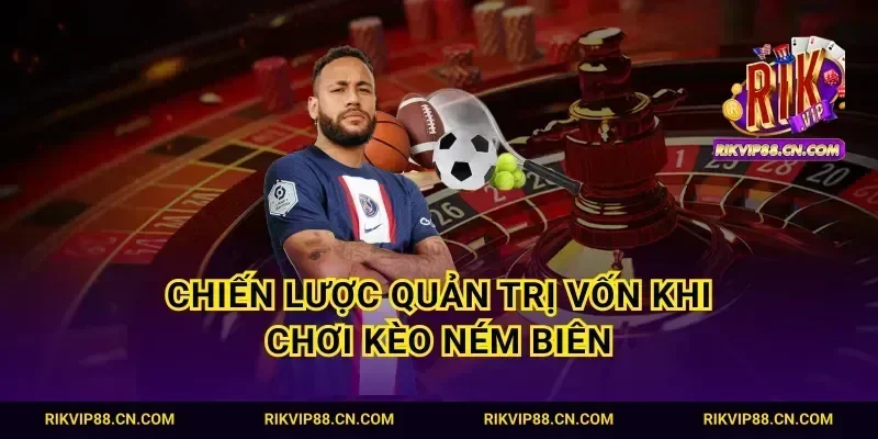 Chiến lược quản trị vốn khi chơi kèo ném biên