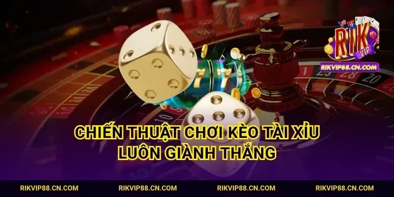 Chiến thuật chơi kèo tài xỉu luôn giành thắng