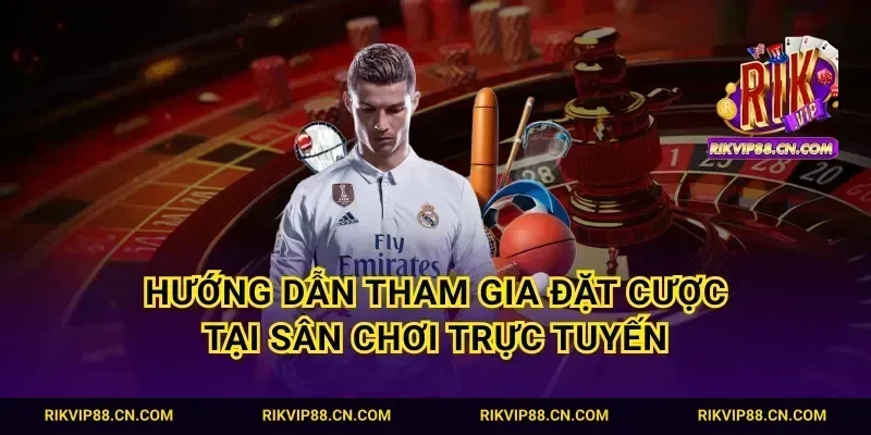 Hướng dẫn tham gia đặt cược tại sân chơi trực tuyến