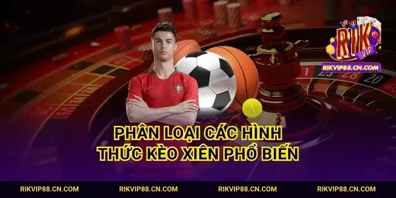 Phân loại các hình thức kèo Xiên phổ biến