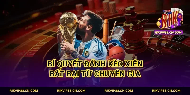 Bí quyết đánh kèo Xiên bất bại từ chuyên gia