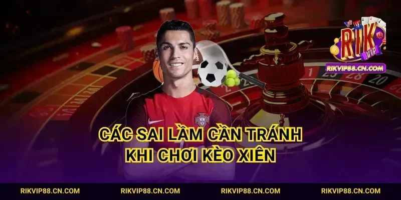 Các sai lầm cần tránh khi chơi kèo Xiên