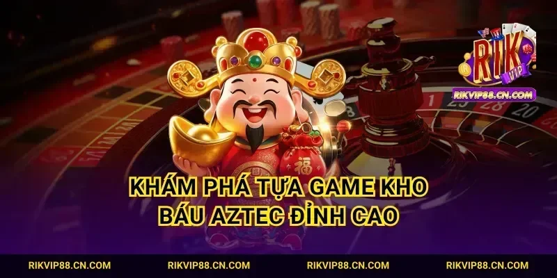 Khám phá tựa game kho báu Aztec đỉnh cao